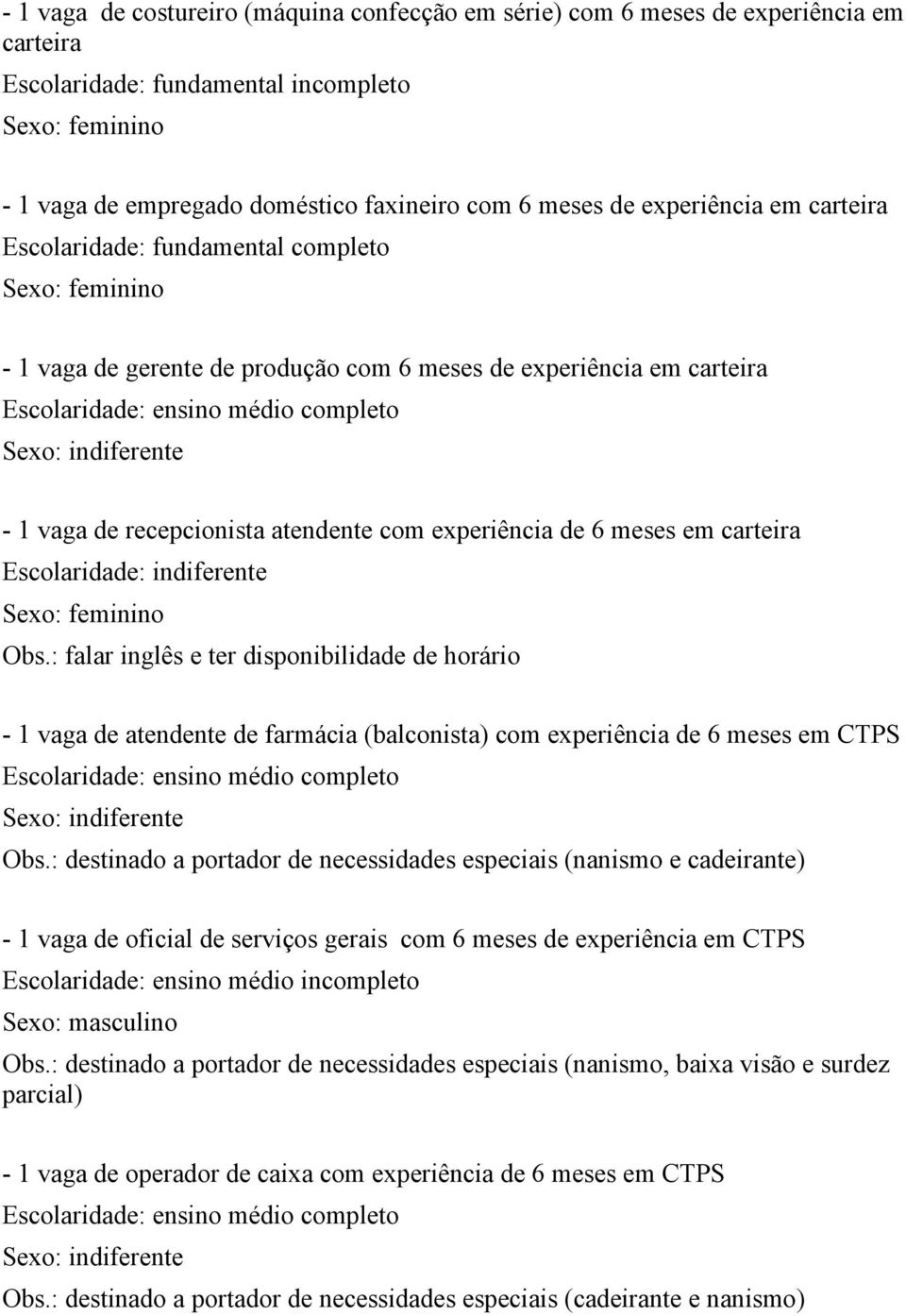 : falar inglês e ter disponibilidade de horário - 1 vaga de atendente de farmácia (balconista) com experiência de 6 meses em CTPS Obs.