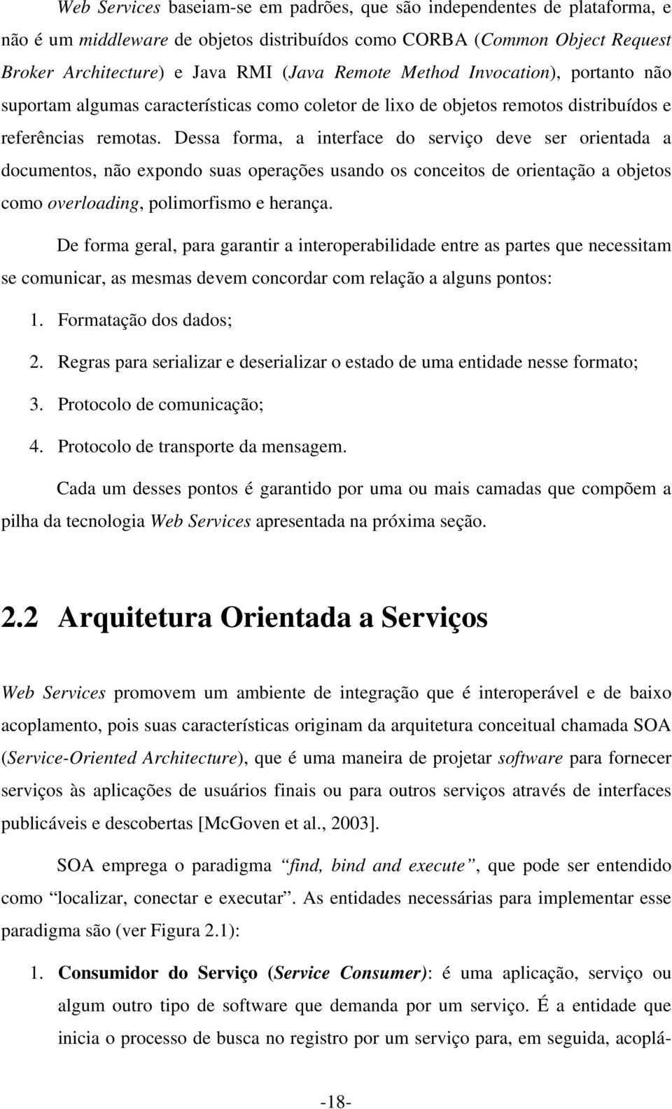 Dessa forma, a interface do serviço deve ser orientada a documentos, não expondo suas operações usando os conceitos de orientação a objetos como overloading, polimorfismo e herança.