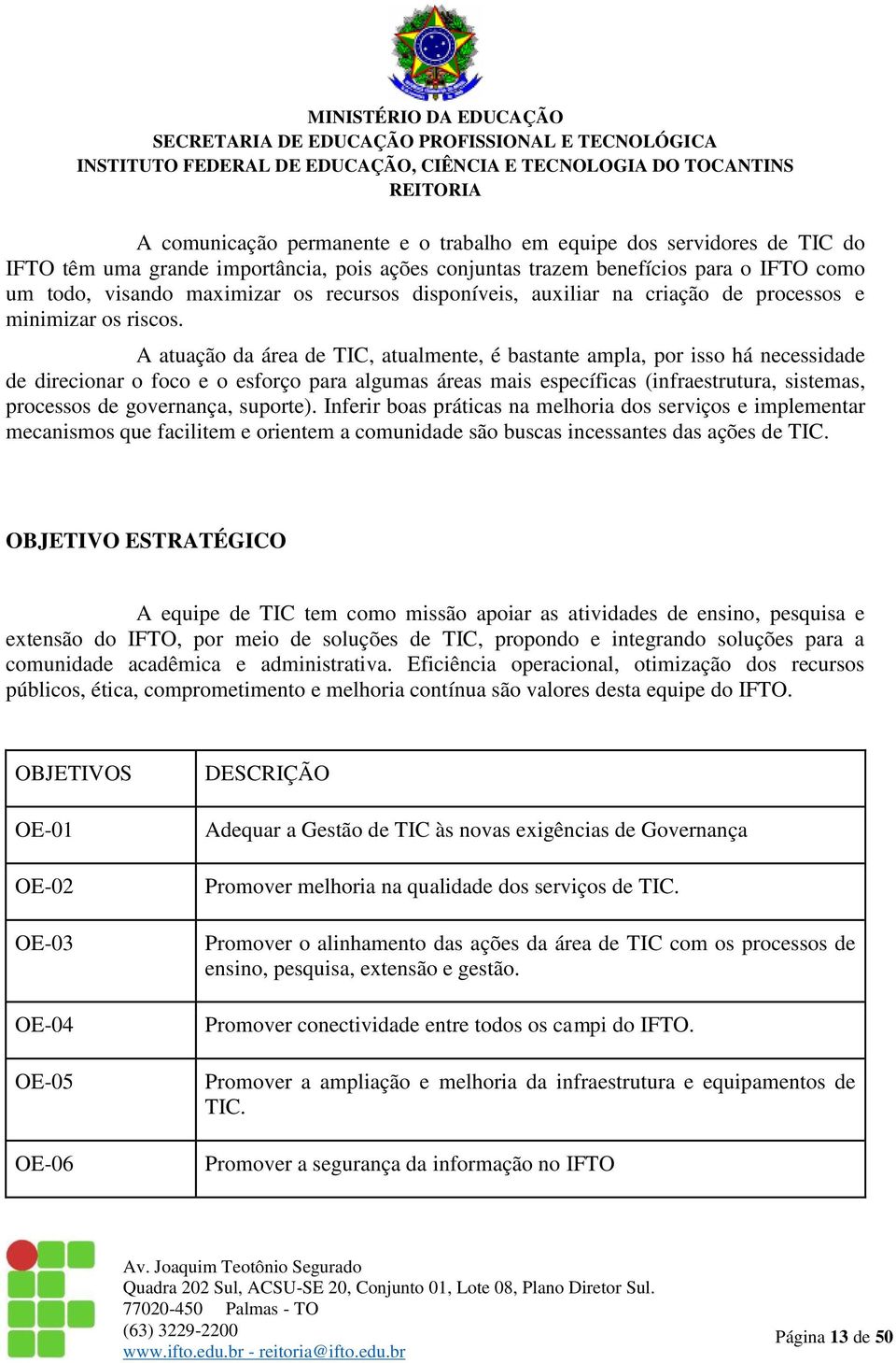 A atuação da área de TIC, atualmente, é bastante ampla, por isso há necessidade de direcionar o foco e o esforço para algumas áreas mais específicas (infraestrutura, sistemas, processos de