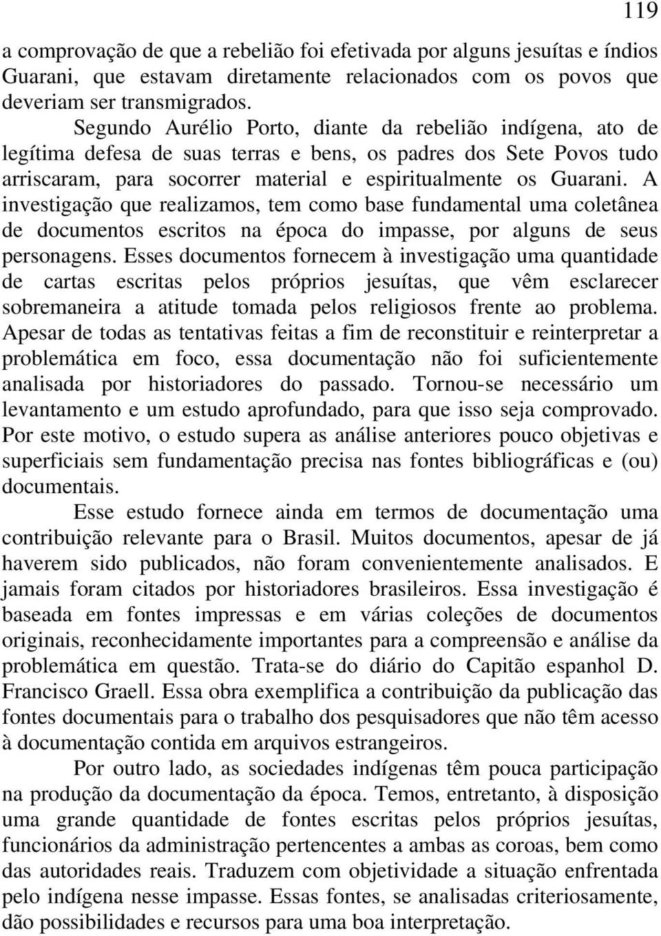 A investigação que realizamos, tem como base fundamental uma coletânea de documentos escritos na época do impasse, por alguns de seus personagens.