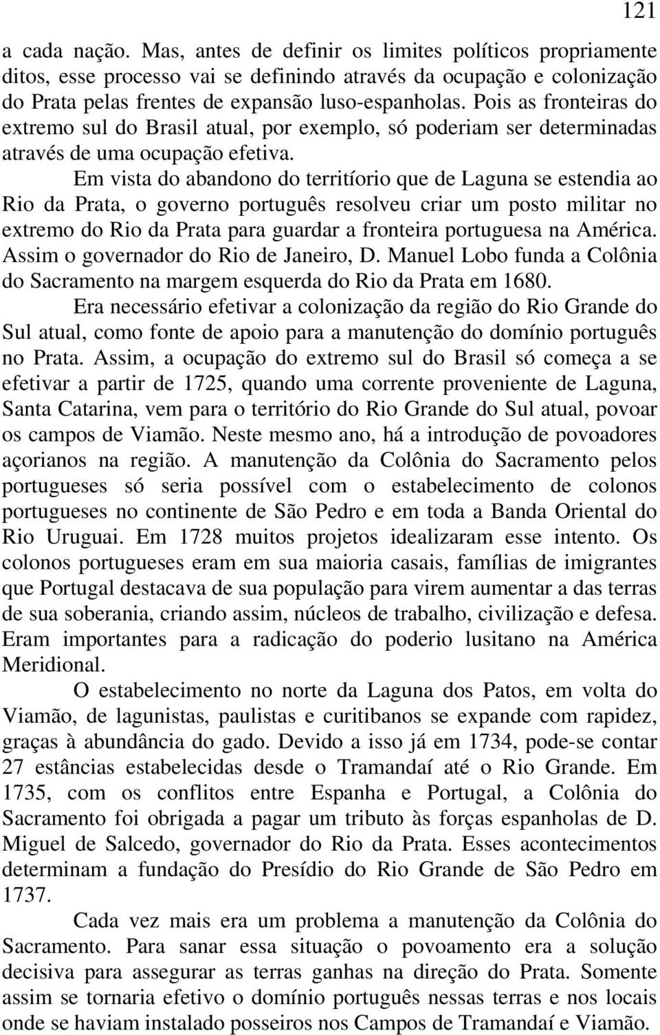 Em vista do abandono do territíorio que de Laguna se estendia ao Rio da Prata, o governo português resolveu criar um posto militar no extremo do Rio da Prata para guardar a fronteira portuguesa na