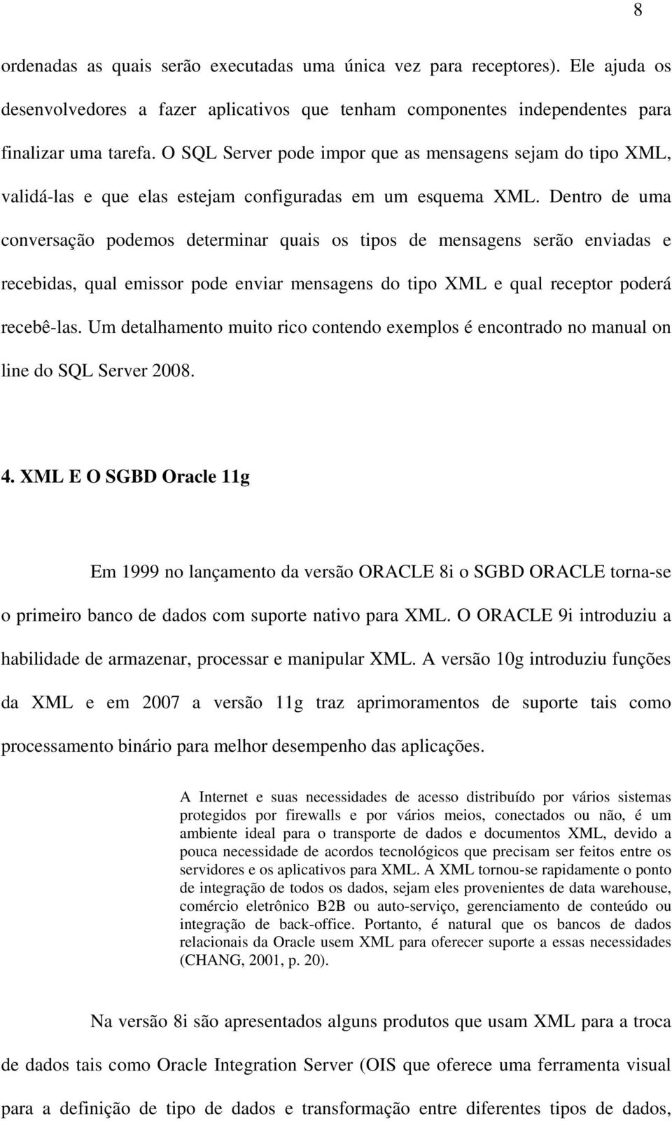 Dentro de uma conversação podemos determinar quais os tipos de mensagens serão enviadas e recebidas, qual emissor pode enviar mensagens do tipo XML e qual receptor poderá recebê-las.