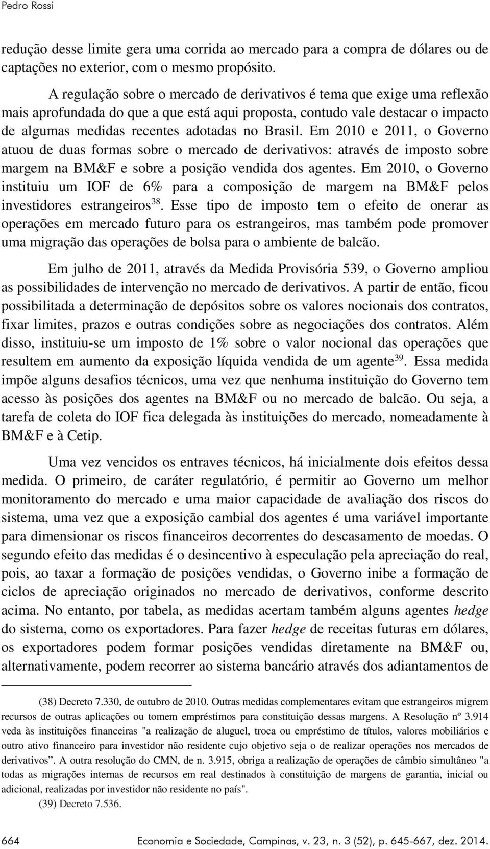 Brasil. Em 2010 e 2011, o Governo atuou de duas formas sobre o mercado de derivativos: através de imposto sobre margem na BM&F e sobre a posição vendida dos agentes.