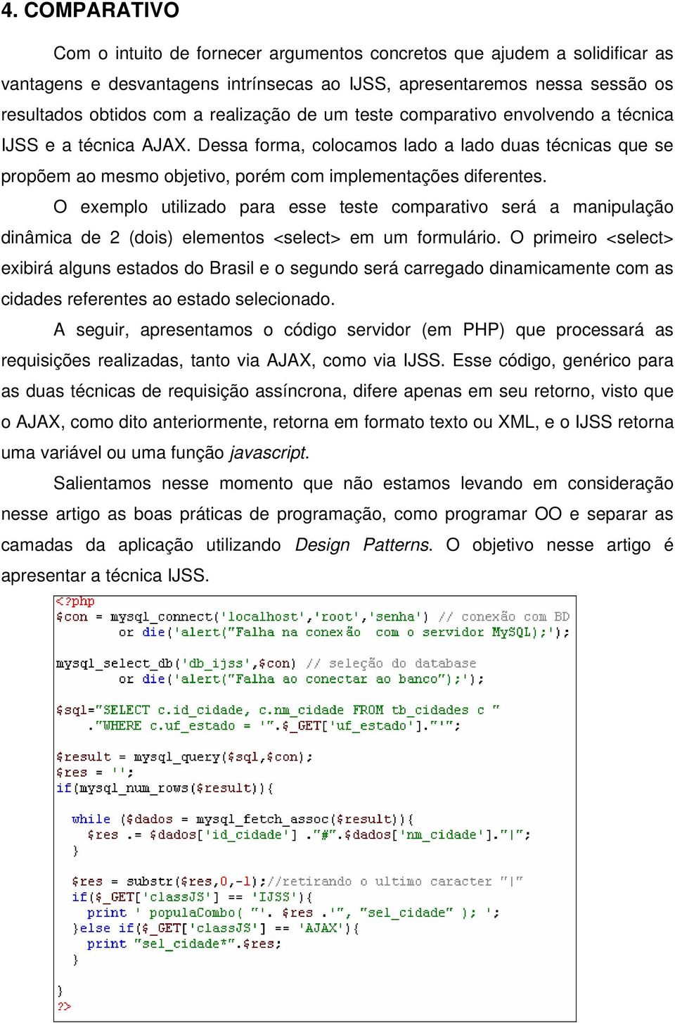 O exemplo utilizado para esse teste comparativo será a manipulação dinâmica de 2 (dois) elementos <select> em um formulário.