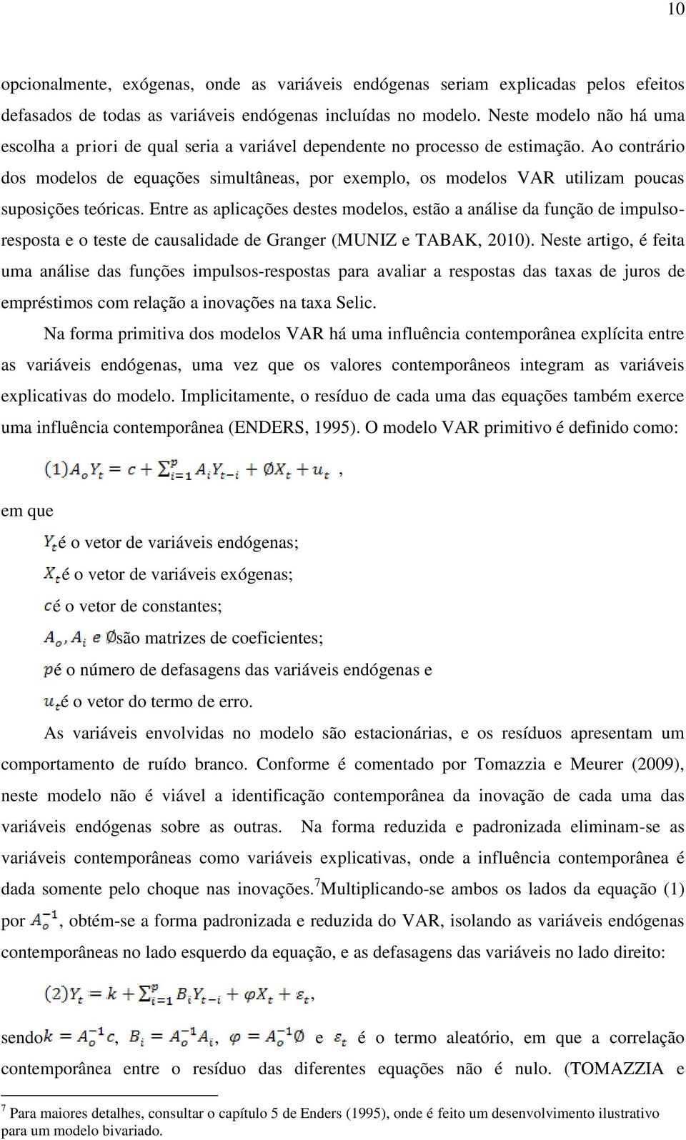 Ao contrário dos modelos de equações simultâneas, por exemplo, os modelos VAR utilizam poucas suposições teóricas.