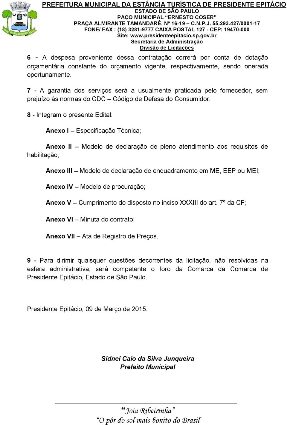 8 - Integram o presente Edital: Anexo I Especificação Técnica; Anexo II Modelo de declaração de pleno atendimento aos requisitos de habilitação; Anexo III Modelo de declaração de enquadramento em ME,