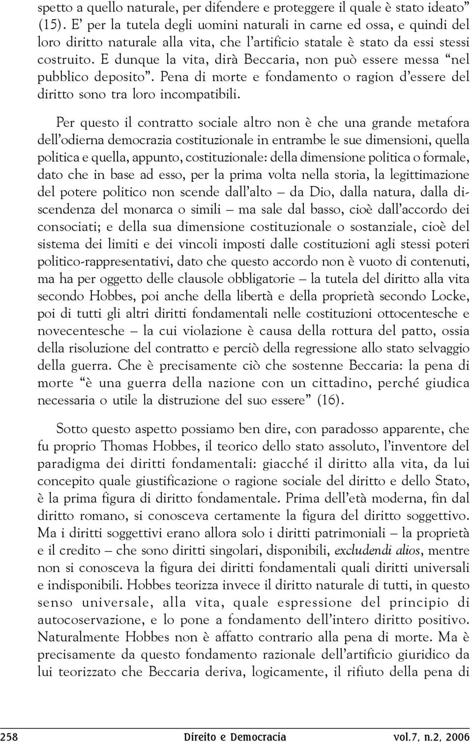 E dunque la vita, dirà Beccaria, non può essere messa nel pubblico deposito. Pena di morte e fondamento o ragion d essere del diritto sono tra loro incompatibili.