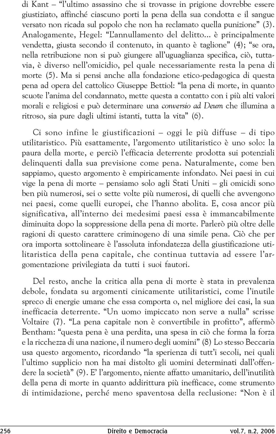 .. è principalmente vendetta, giusta secondo il contenuto, in quanto è taglione (4); se ora, nella retribuzione non si può giungere all uguaglianza specifica, ciò, tuttavia, è diverso nell omicidio,