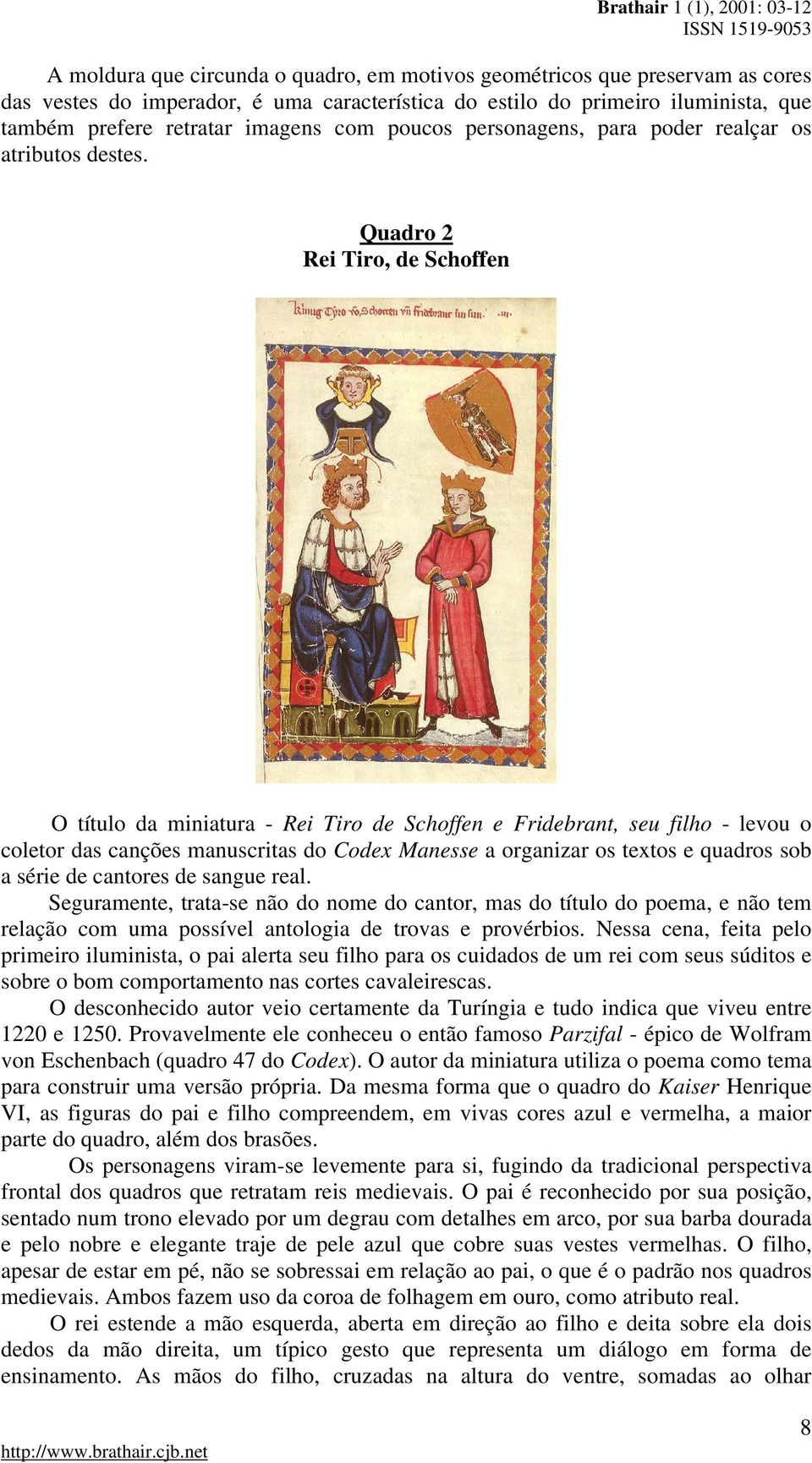 Quadro 2 Rei Tiro, de Schoffen O título da miniatura - Rei Tiro de Schoffen e Fridebrant, seu filho - levou o coletor das canções manuscritas do Codex Manesse a organizar os textos e quadros sob a