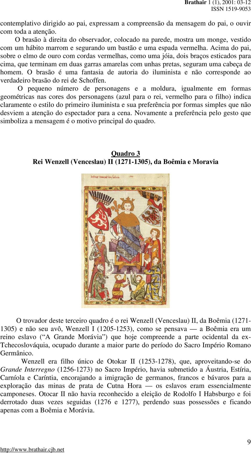 Acima do pai, sobre o elmo de ouro com cordas vermelhas, como uma jóia, dois braços esticados para cima, que terminam em duas garras amarelas com unhas pretas, seguram uma cabeça de homem.