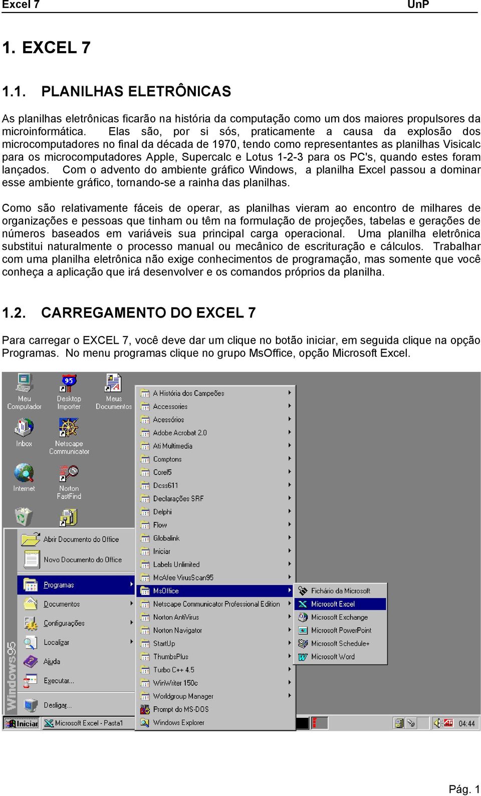 Lotus 1-2-3 para os PC's, quando estes foram lançados. Com o advento do ambiente gráfico Windows, a planilha Excel passou a dominar esse ambiente gráfico, tornando-se a rainha das planilhas.