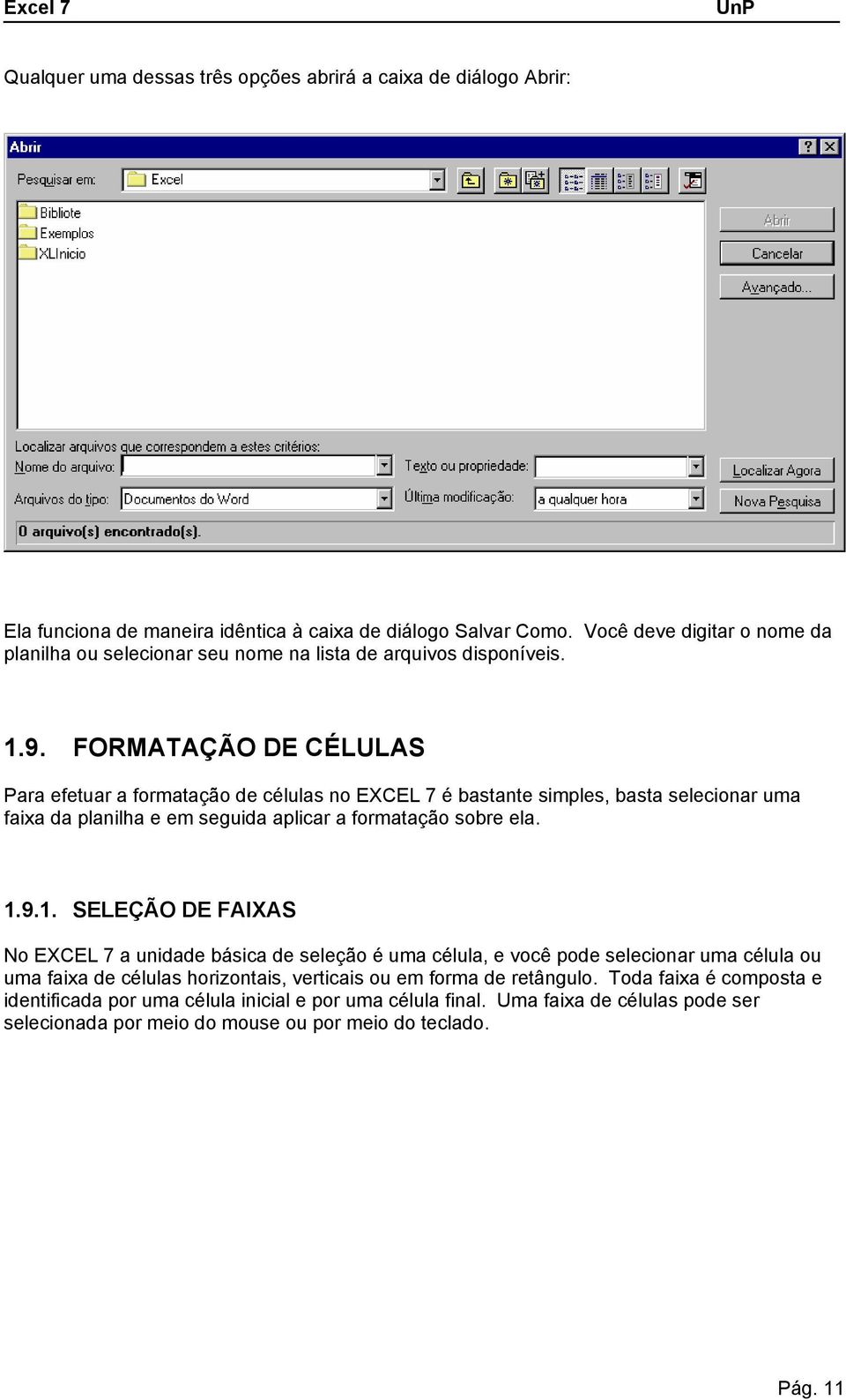 FORMATAÇÃO DE CÉLULAS Para efetuar a formatação de células no EXCEL é bastante simples, basta selecionar uma faixa da planilha e em seguida aplicar a formatação sobre ela. 1.