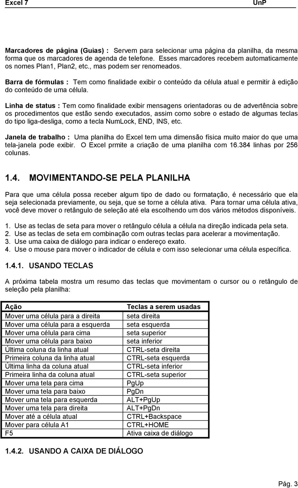 Barra de fórmulas : Tem como finalidade exibir o conteúdo da célula atual e permitir à edição do conteúdo de uma célula.