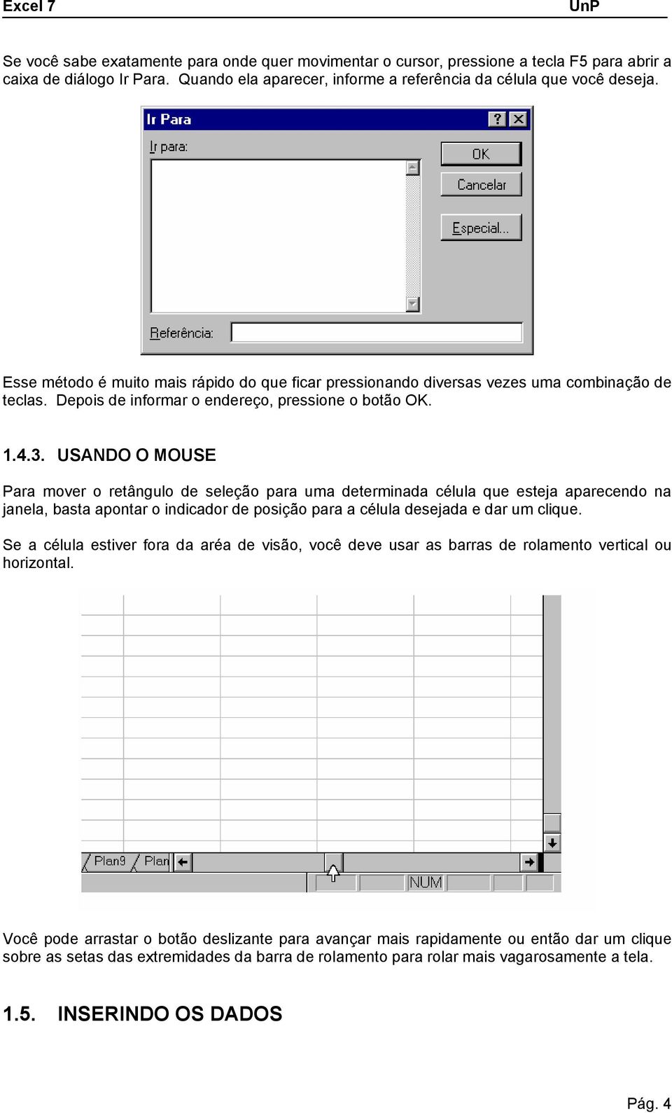 USANDO O MOUSE Para mover o retângulo de seleção para uma determinada célula que esteja aparecendo na janela, basta apontar o indicador de posição para a célula desejada e dar um clique.