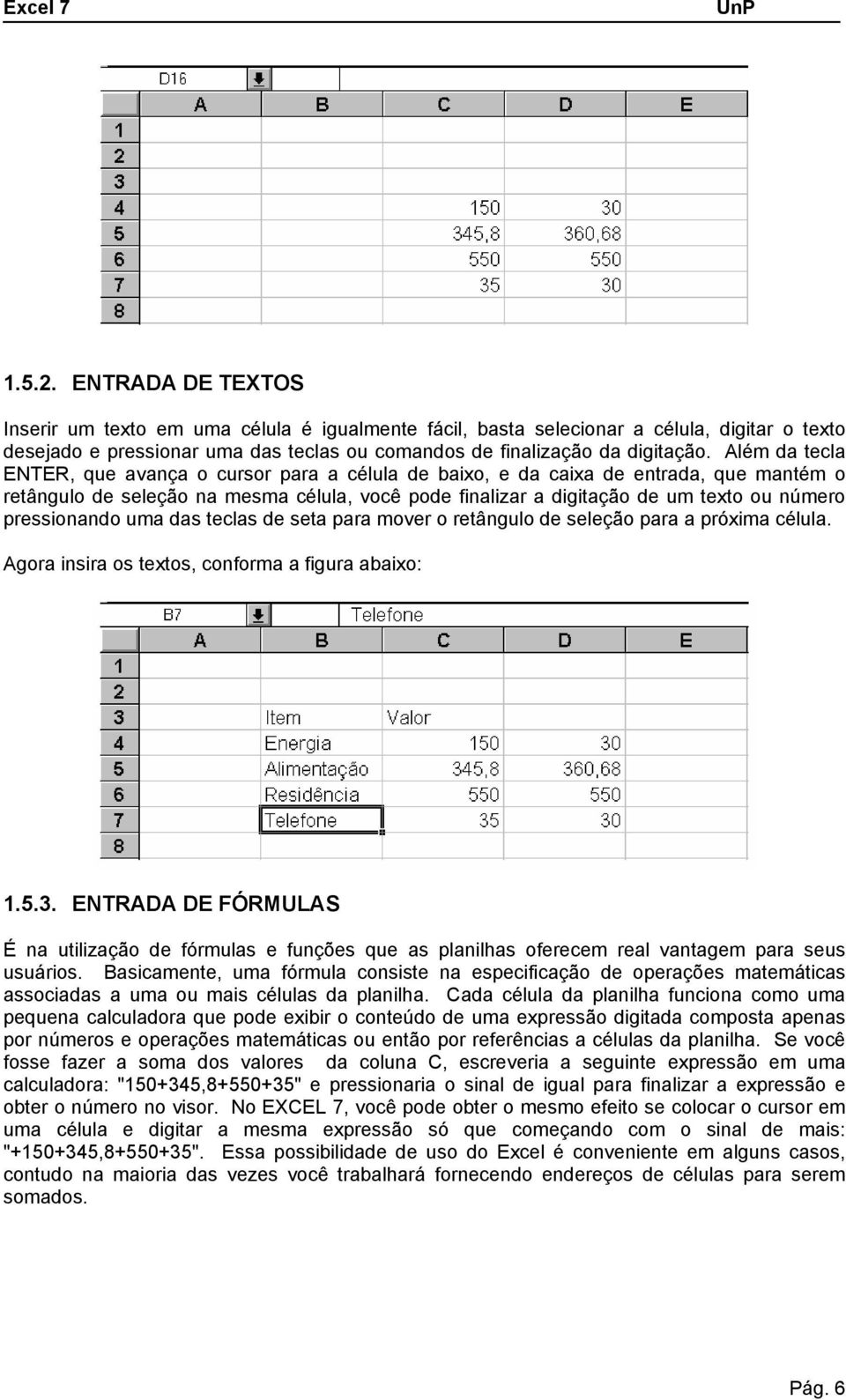 pressionando uma das teclas de seta para mover o retângulo de seleção para a próxima célula. Agora insira os textos, conforma a figura abaixo: 1.5.3.