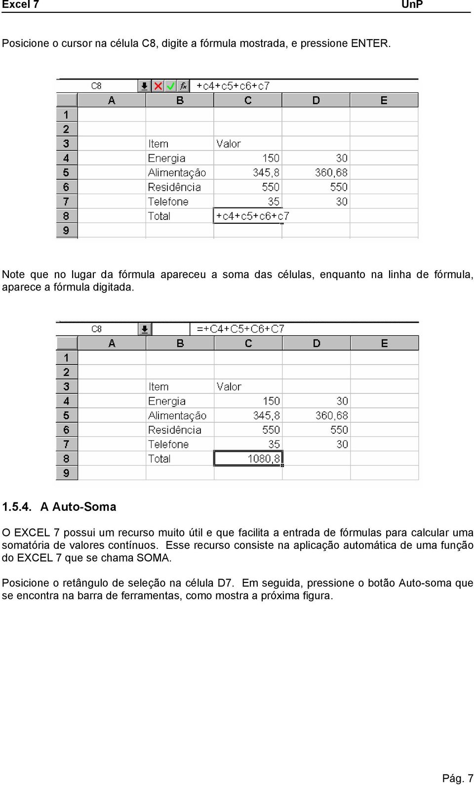 A Auto-Soma O EXCEL possui um recurso muito útil e que facilita a entrada de fórmulas para calcular uma somatória de valores contínuos.