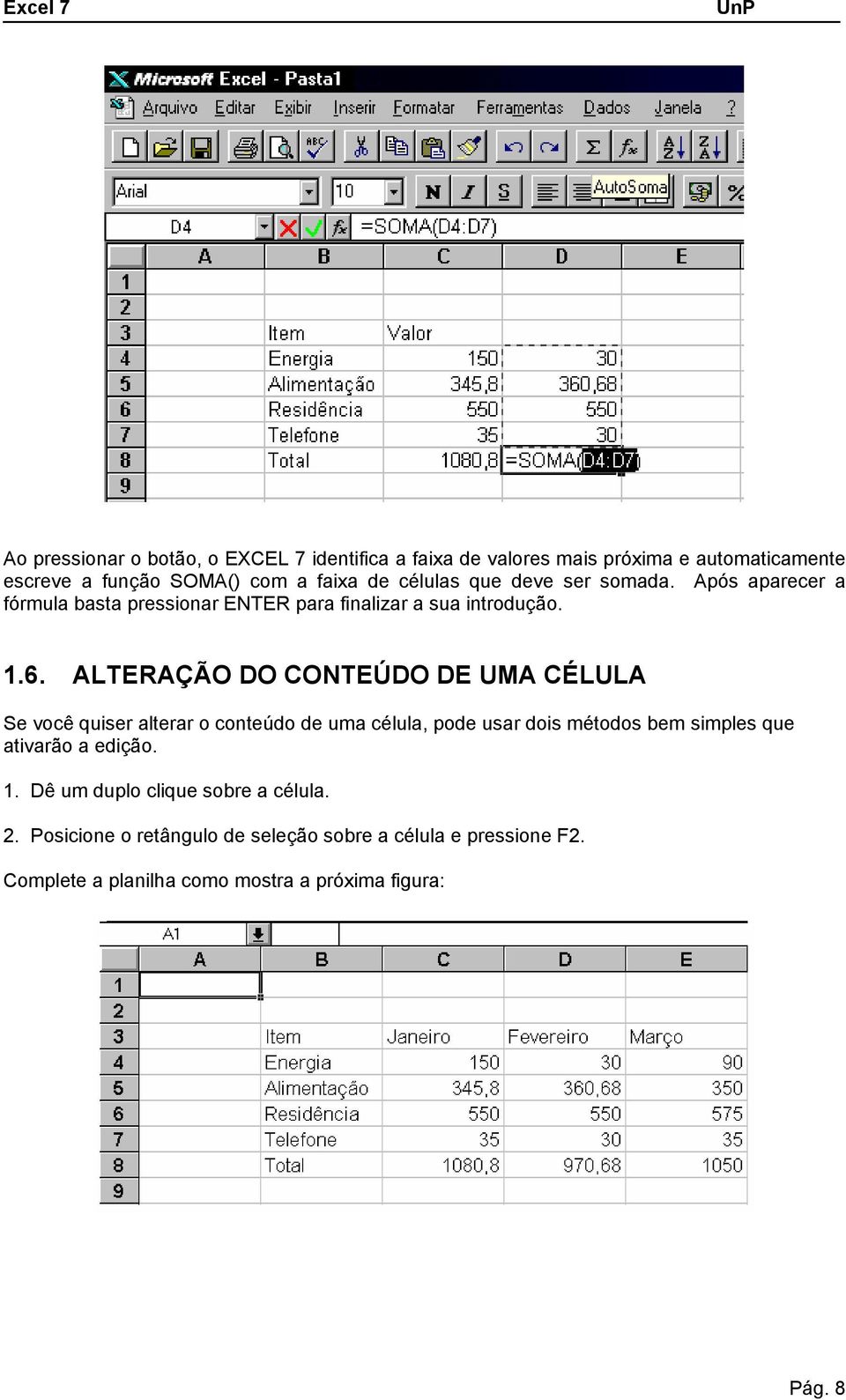 ALTERAÇÃO DO CONTEÚDO DE UMA CÉLULA Se você quiser alterar o conteúdo de uma célula, pode usar dois métodos bem simples que ativarão a