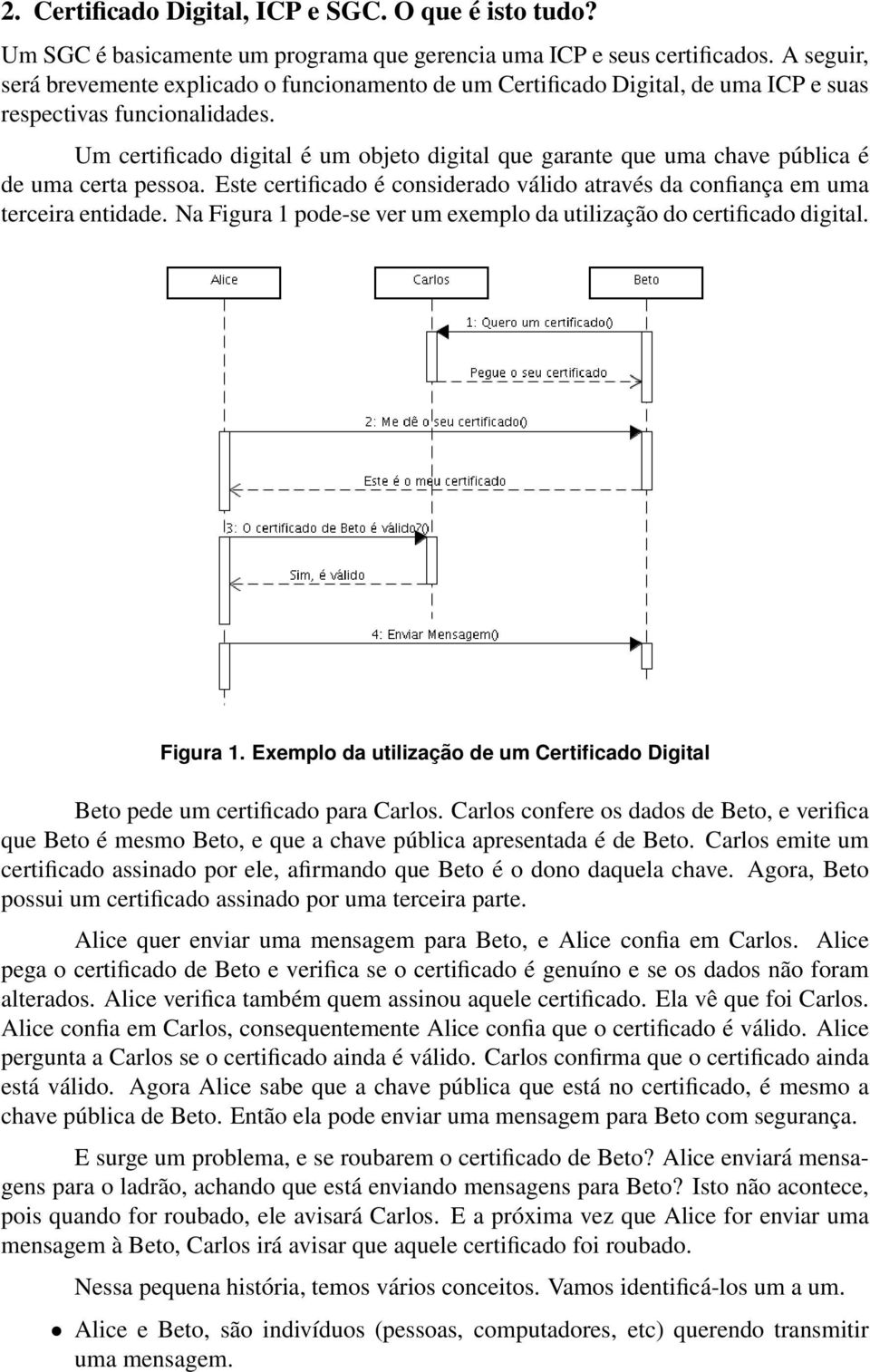 Um certificado digital é um objeto digital que garante que uma chave pública é de uma certa pessoa. Este certificado é considerado válido através da confiança em uma terceira entidade.