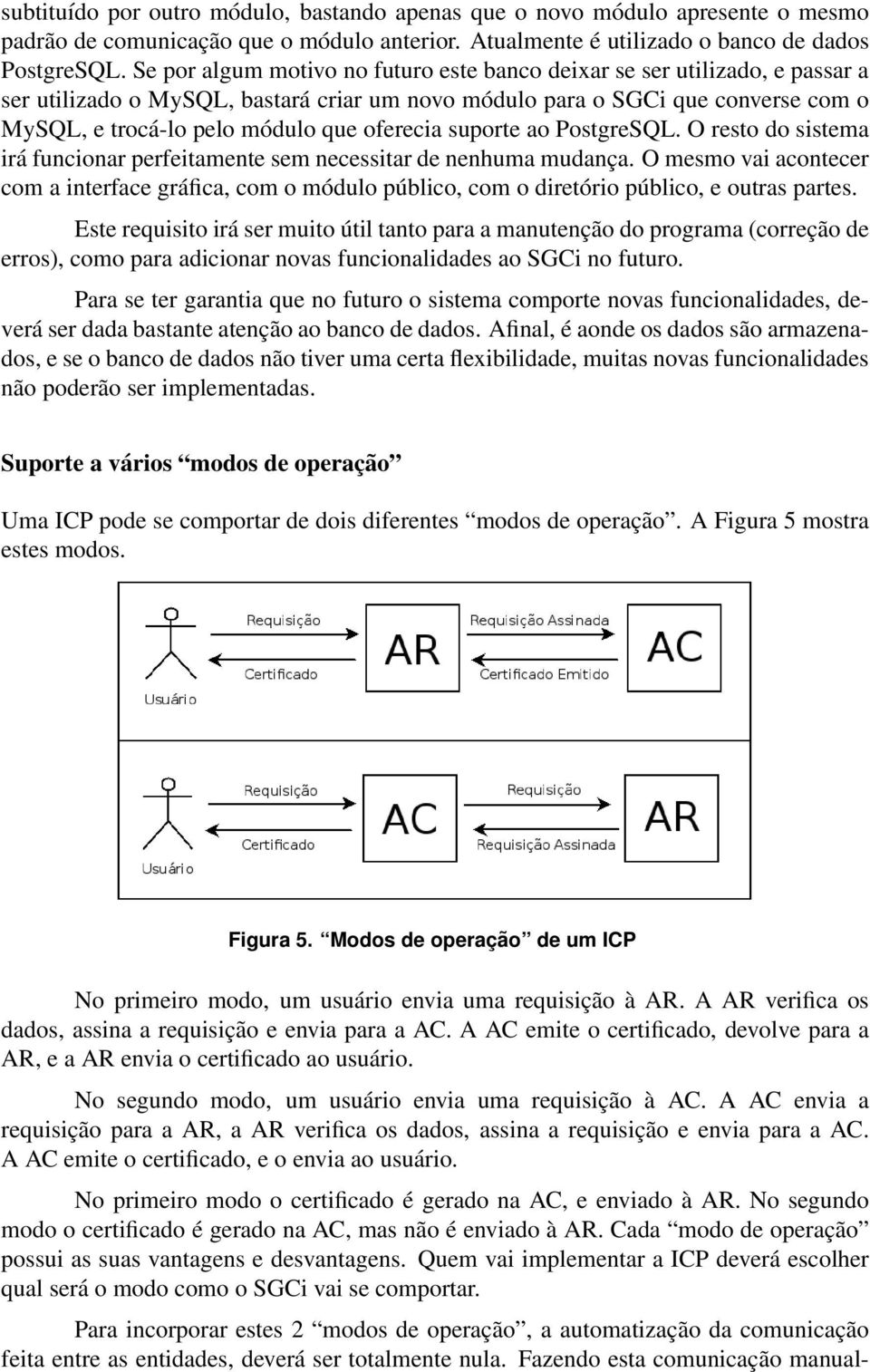 oferecia suporte ao PostgreSQL. O resto do sistema irá funcionar perfeitamente sem necessitar de nenhuma mudança.