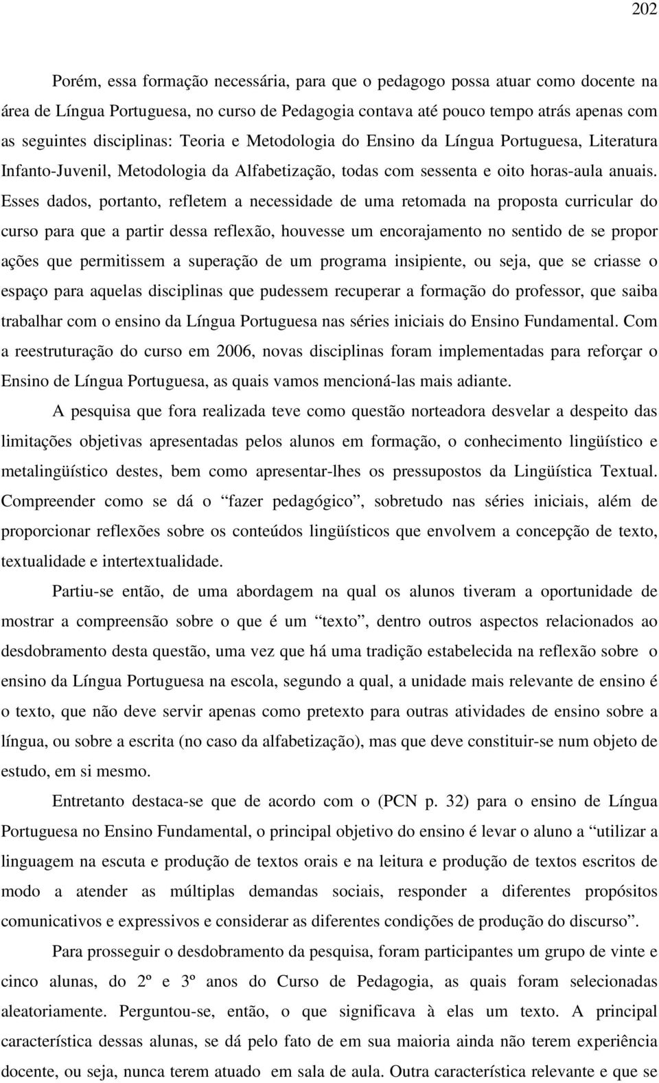 Esses dados, portanto, refletem a necessidade de uma retomada na proposta curricular do curso para que a partir dessa reflexão, houvesse um encorajamento no sentido de se propor ações que permitissem