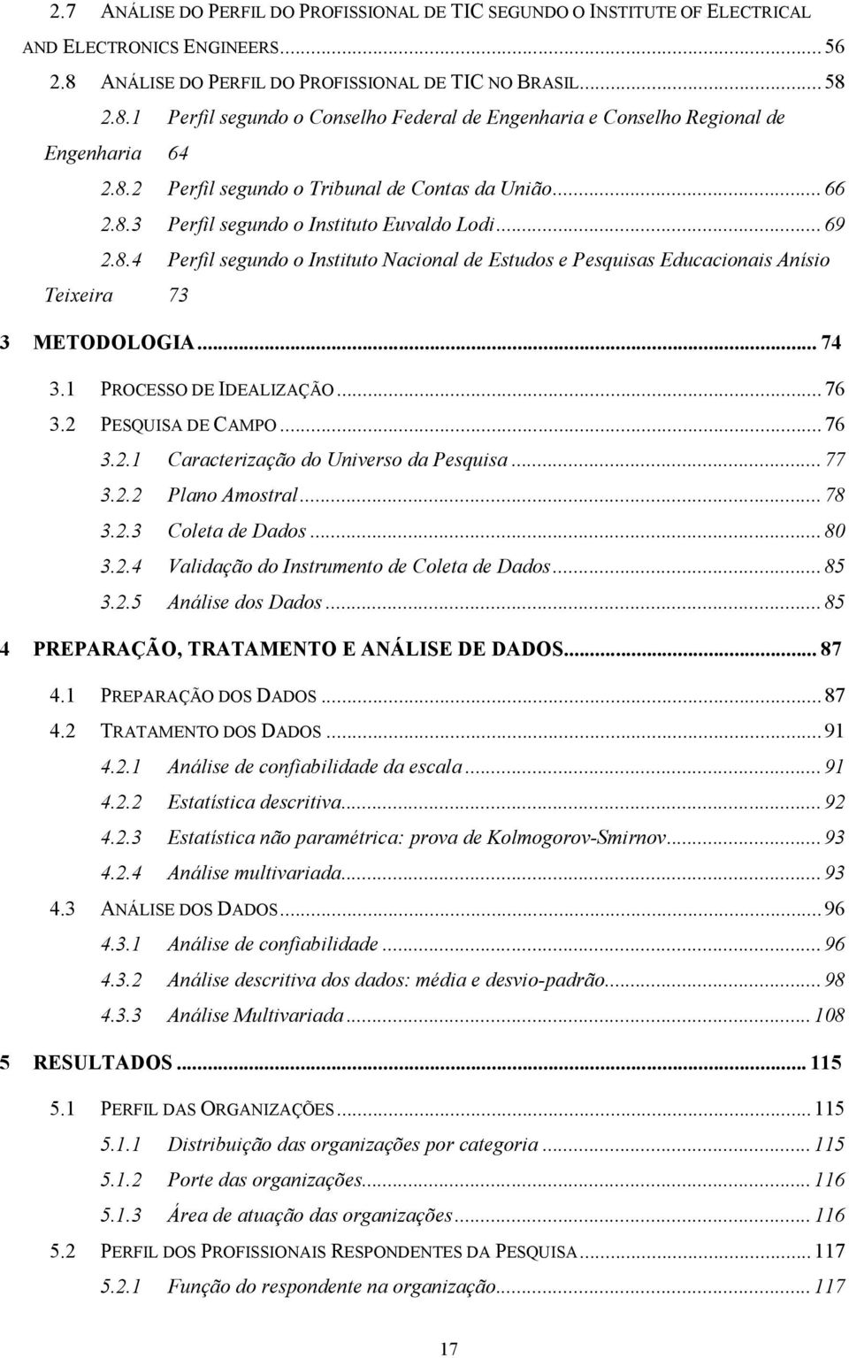 .. 66 2.8.3 Perfil segundo o Instituto Euvaldo Lodi... 69 2.8.4 Perfil segundo o Instituto acional de Estudos e Pesquisas Educacionais Anísio Teixeira 73 3 METODOLOGIA... 74 3.