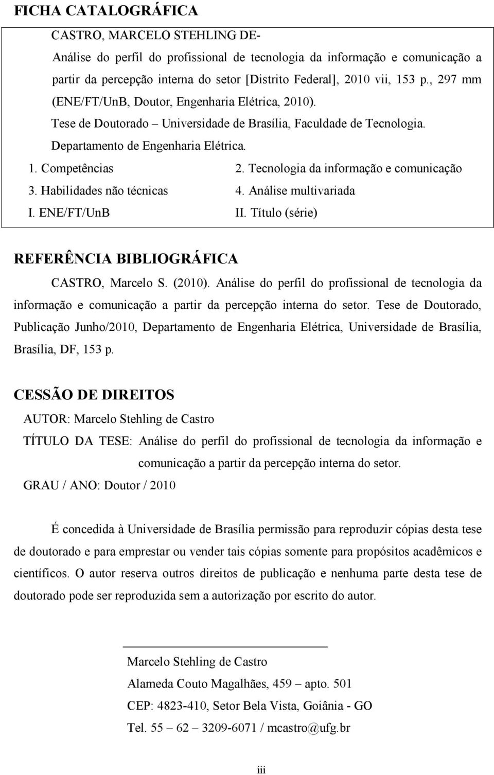 Tecnologia da informação e comunicação 3. Habilidades não técnicas 4. Análise multivariada I. ENE/FT/UnB II. Título (série) REFERÊ CIA BIBLIOGRÁFICA CASTRO, Marcelo S. (2010).