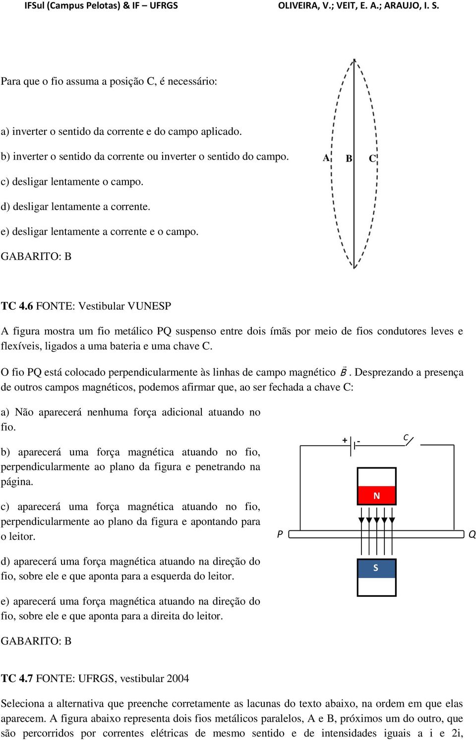 6 FOTE: Vestbular VUEP A fgura mostra um fo metálco PQ suspenso entre dos ímãs por meo de fos condutores leves e flexíves, lgados a uma batera e uma chave C.