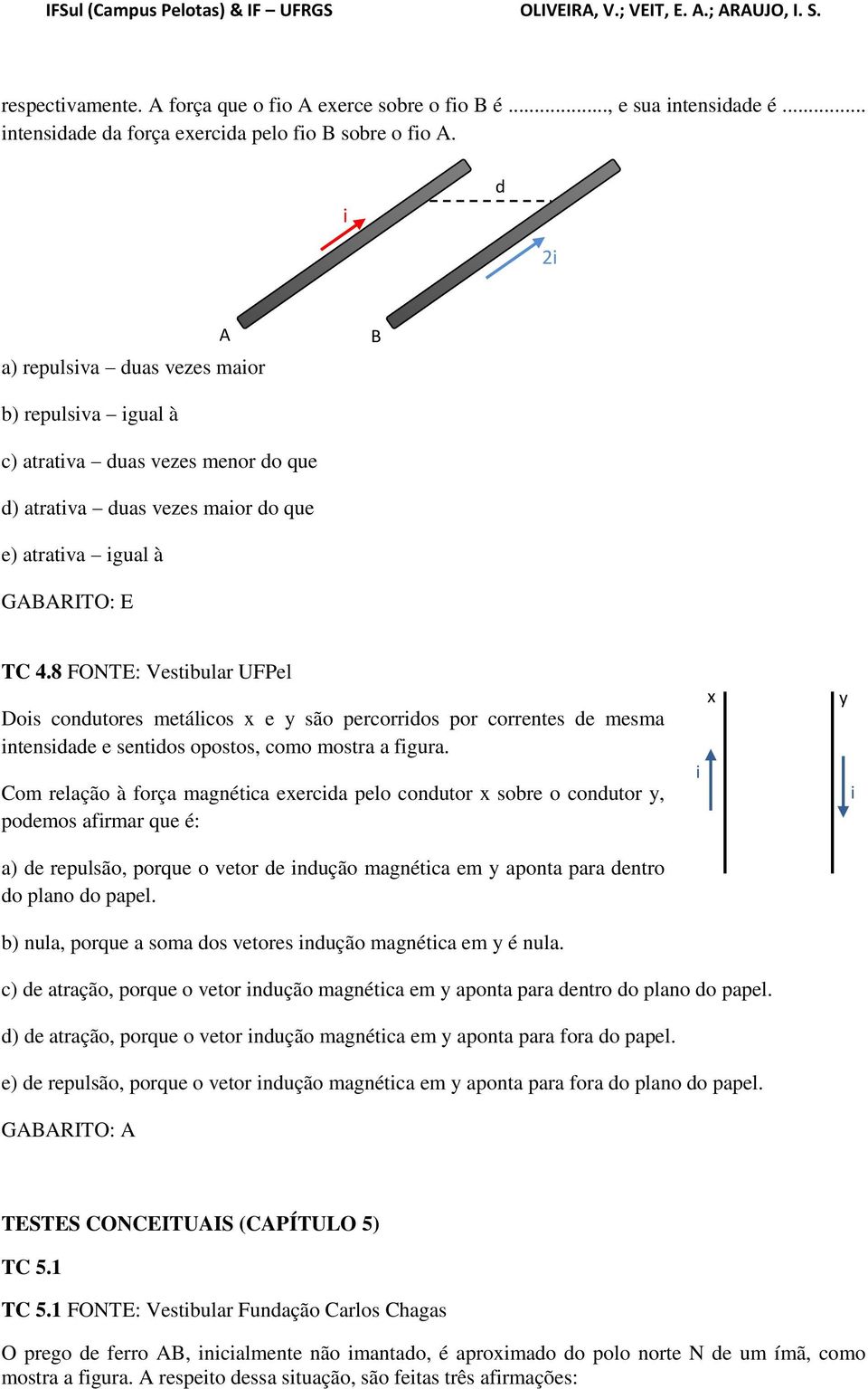 8 FOTE: Vestbular UFPel Dos condutores metálcos x e y são percorrdos por correntes de mesma ntensdade e sentdos opostos, como mostra a fgura.