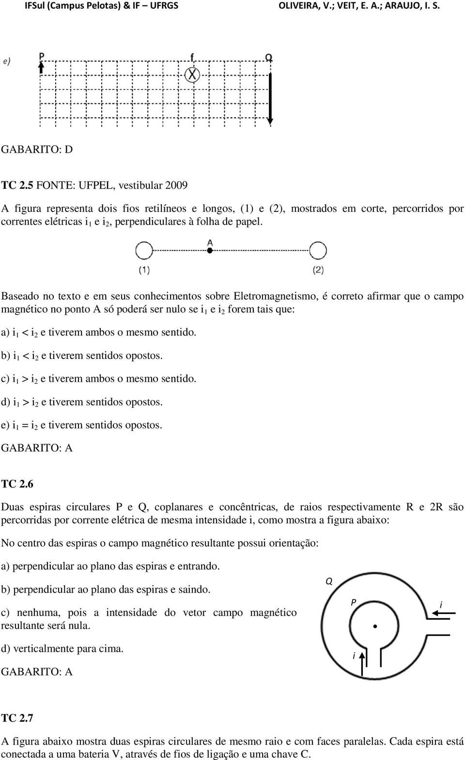 b) 1 < 2 e tverem sentdos opostos. c) 1 > 2 e tverem ambos o mesmo sentdo. d) 1 > 2 e tverem sentdos opostos. e) 1 = 2 e tverem sentdos opostos. GABARITO: A TC 2.