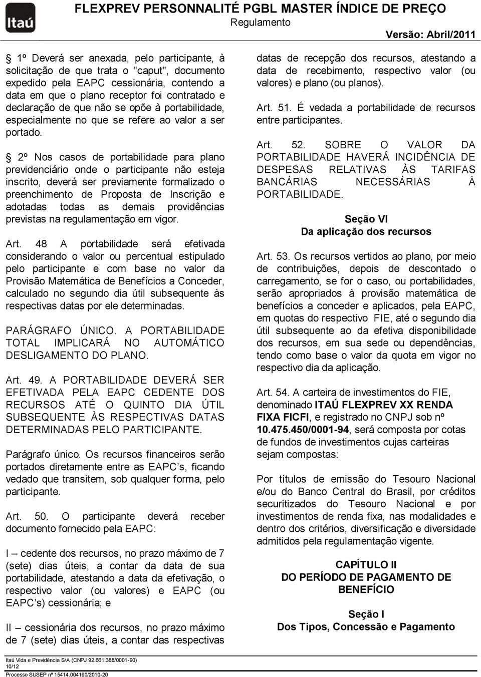 2º Nos casos de portabilidade para plano previdenciário onde o participante não esteja inscrito, deverá ser previamente formalizado o preenchimento de Proposta de Inscrição e adotadas todas as demais