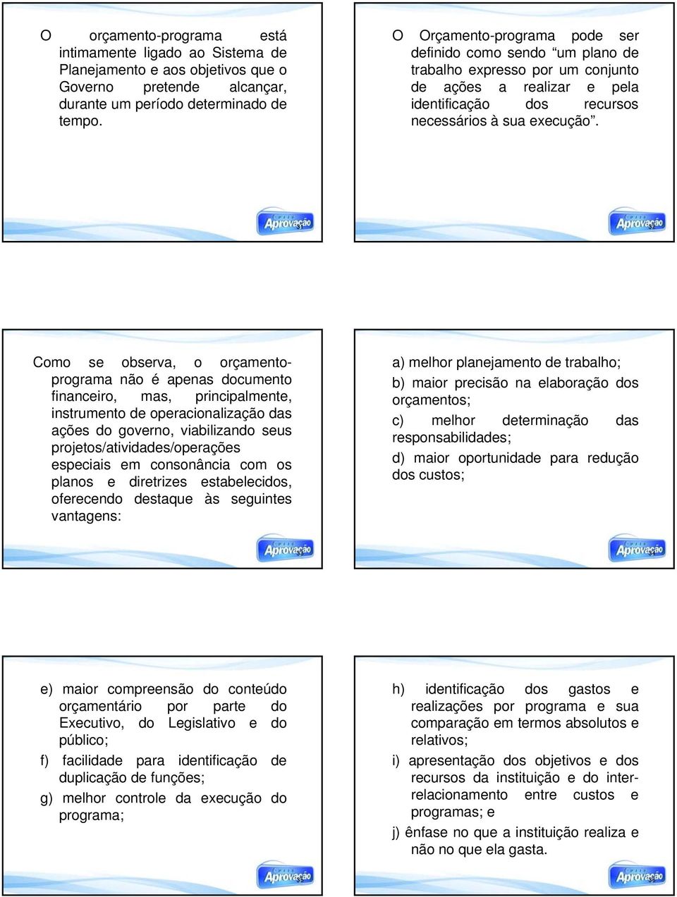 31 32 Como se observa, o orçamentoprograma não é apenas documento financeiro, mas, principalmente, instrumento de operacionalização das ações do governo, viabilizando seus