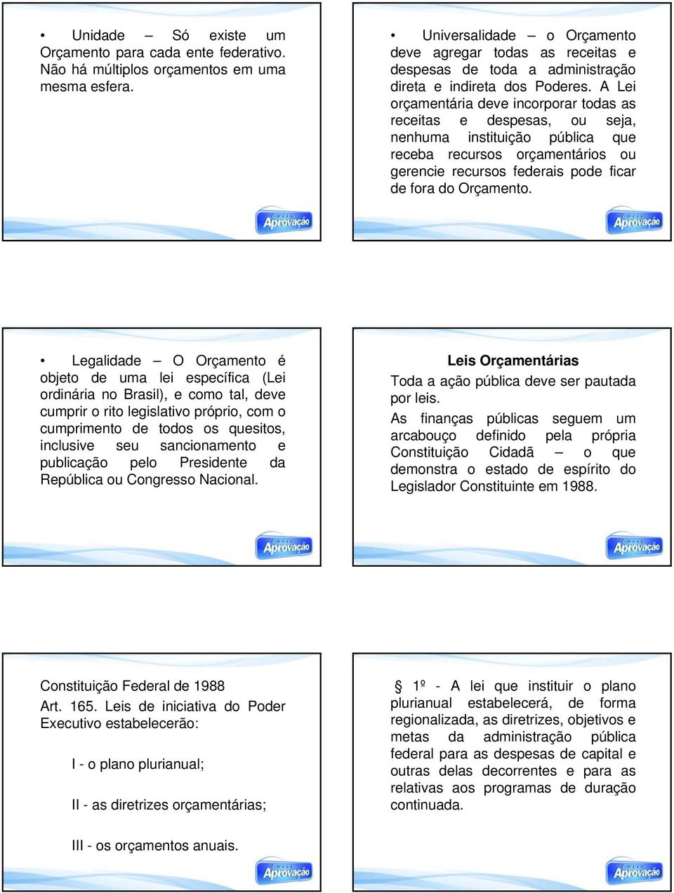 A Lei orçamentária deve incorporar todas as receitas e despesas, ou seja, nenhuma instituição pública que receba recursos orçamentários ou gerencie recursos federais pode ficar de fora do Orçamento.