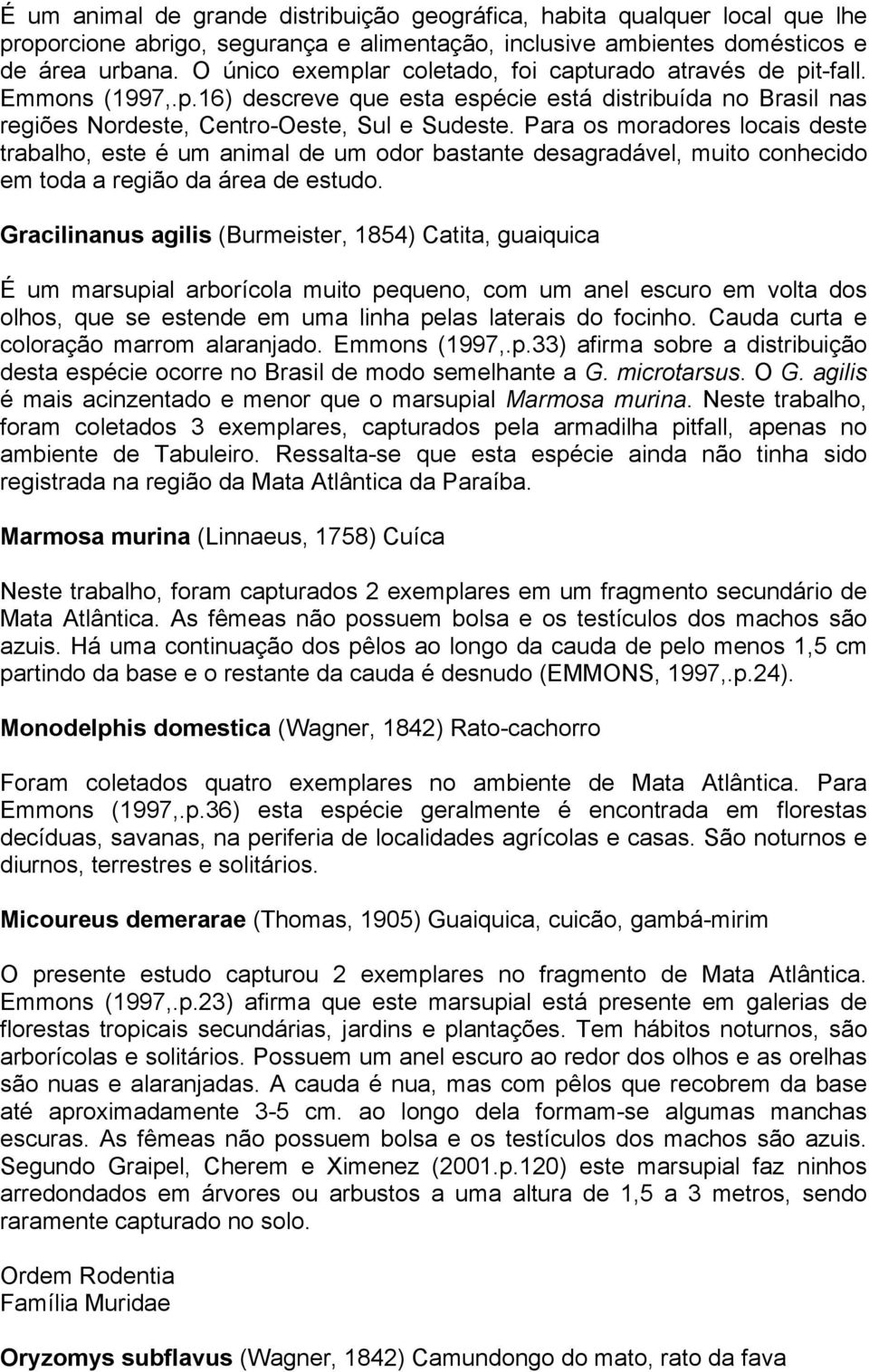 Para os moradores locais deste trabalho, este é um animal de um odor bastante desagradável, muito conhecido em toda a região da área de estudo.