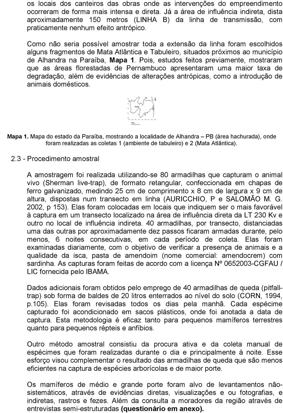 Já a área de influência indireta, dista aproximadamente 150 metros (LINHA B) da linha de transmissão, com praticamente nenhum efeito antrópico.