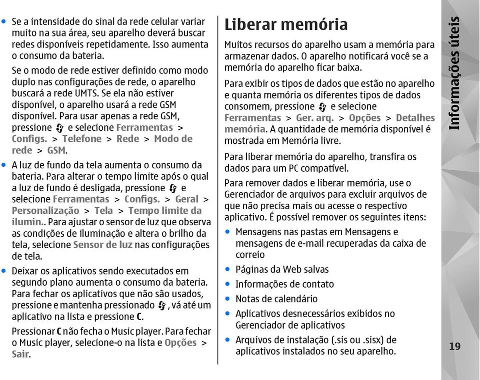 Para usar apenas a rede GSM, pressione e selecione Ferramentas > Configs. > Telefone > Rede > Modo de rede > GSM. A luz de fundo da tela aumenta o consumo da bateria.