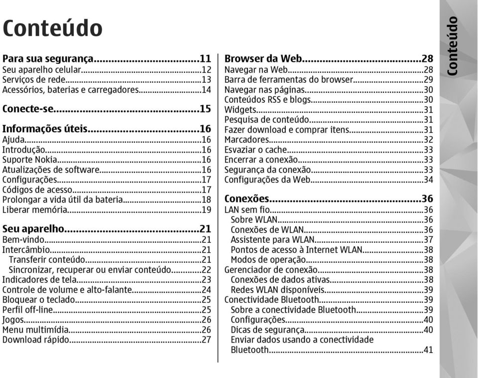 ..21 Transferir conteúdo...21 Sincronizar, recuperar ou enviar conteúdo...22 Indicadores de tela...23 Controle de volume e alto-falante...24 Bloquear o teclado...25 Perfil off-line...25 Jogos.