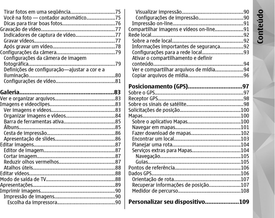 ..81 Galeria...83 Ver e organizar arquivos...83 Imagens e videoclipes...83 Ver imagens e vídeos...83 Organizar imagens e vídeos...84 Barra de ferramentas ativa...85 Álbuns...85 Cesta de impressão.