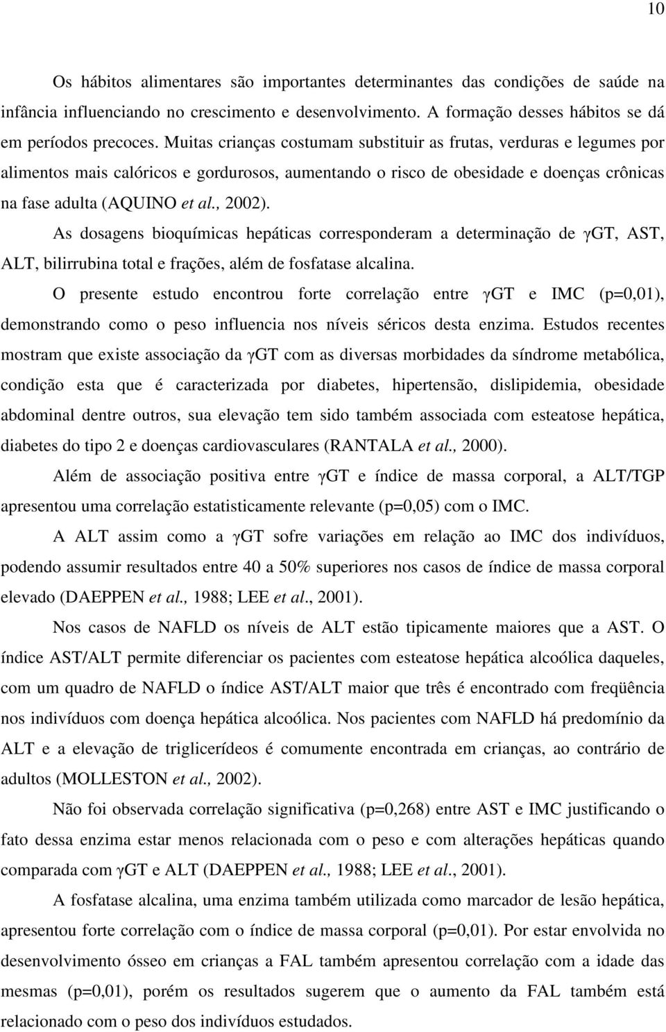 As dosagens bioquímicas hepáticas corresponderam a determinação de γgt, AST, ALT, bilirrubina total e frações, além de fosfatase alcalina.