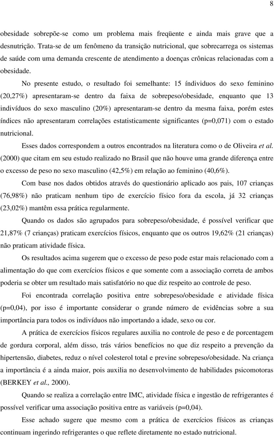 No presente estudo, o resultado foi semelhante: 15 índividuos do sexo feminino (20,27%) apresentaram-se dentro da faixa de sobrepeso/obesidade, enquanto que 13 indivíduos do sexo masculino (20%)