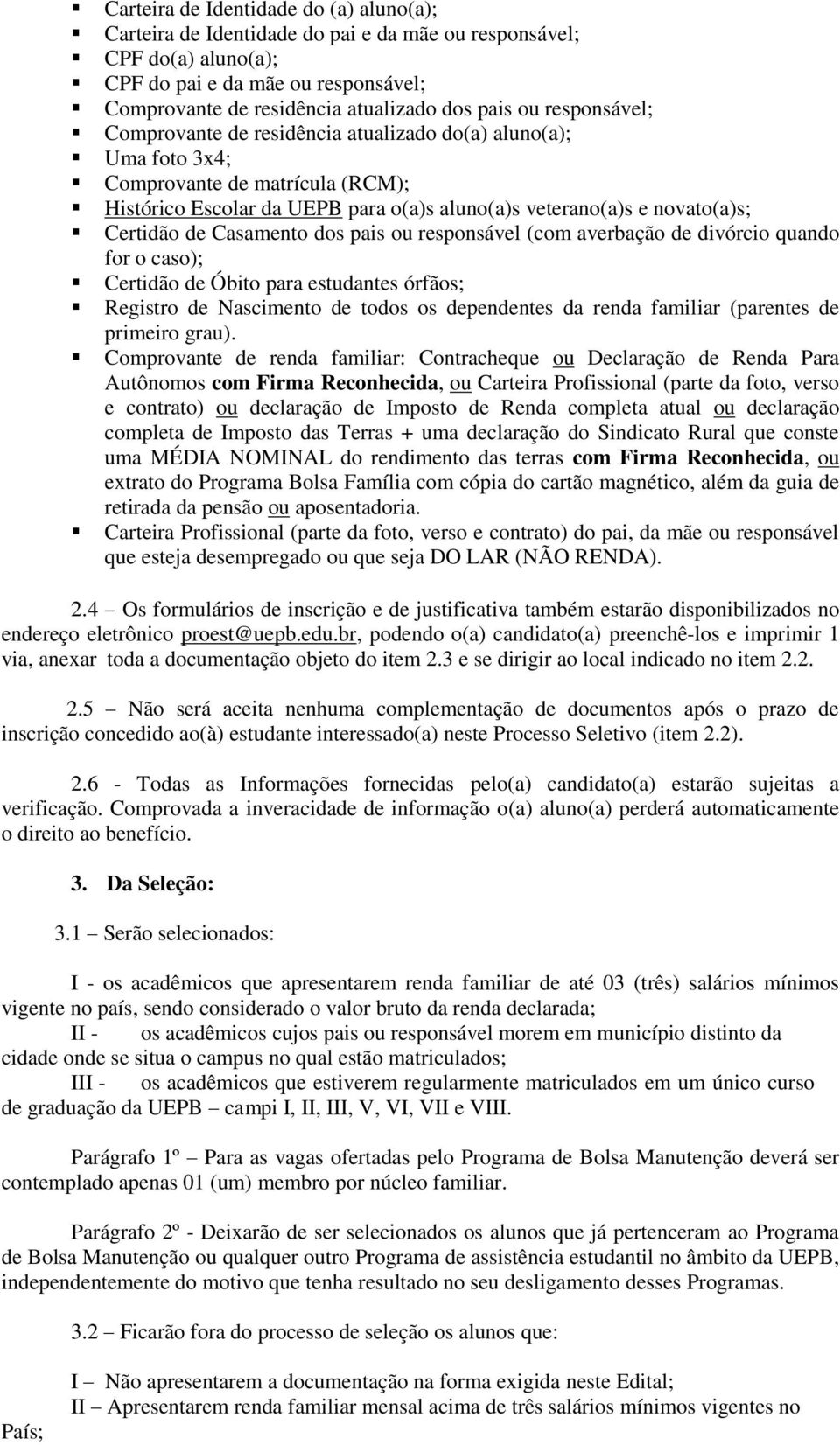 Casamento dos pais ou responsável (com averbação de divórcio quando for o caso); Certidão de Óbito para estudantes órfãos; Registro de Nascimento de todos os dependentes da renda familiar (parentes