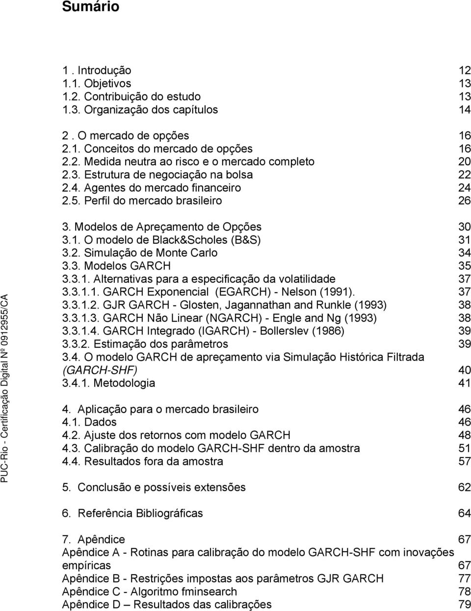 3. Modelos GARCH 35 3.3.1. Alternativas para a especificação da volatilidade 37 3.3.1.1. GARCH Exponencial (EGARCH) - Nelson (1991). 37 3.3.1.2.