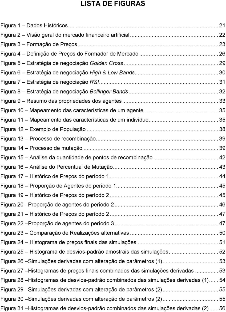 .. 31 Figura 8 Estratégia de negociação Bollinger Bands... 32 Figura 9 Resumo das propriedades dos agentes... 33 Figura 10 Mapeamento das características de um agente.