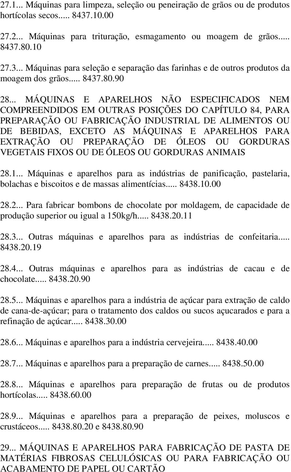 .. MÁQUINAS E APARELHOS NÃO ESPECIFICADOS NEM COMPREENDIDOS EM OUTRAS POSIÇÕES DO CAPÍTULO 84, PARA PREPARAÇÃO OU FABRICAÇÃO INDUSTRIAL DE ALIMENTOS OU DE BEBIDAS, EXCETO AS MÁQUINAS E APARELHOS PARA