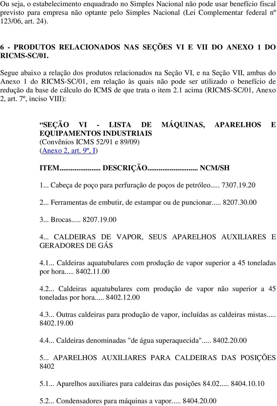 Segue abaixo a relação dos produtos relacionados na Seção VI, e na Seção VII, ambas do Anexo 1 do RICMS-SC/01, em relação às quais não pode ser utilizado o benefício de redução da base de cálculo do