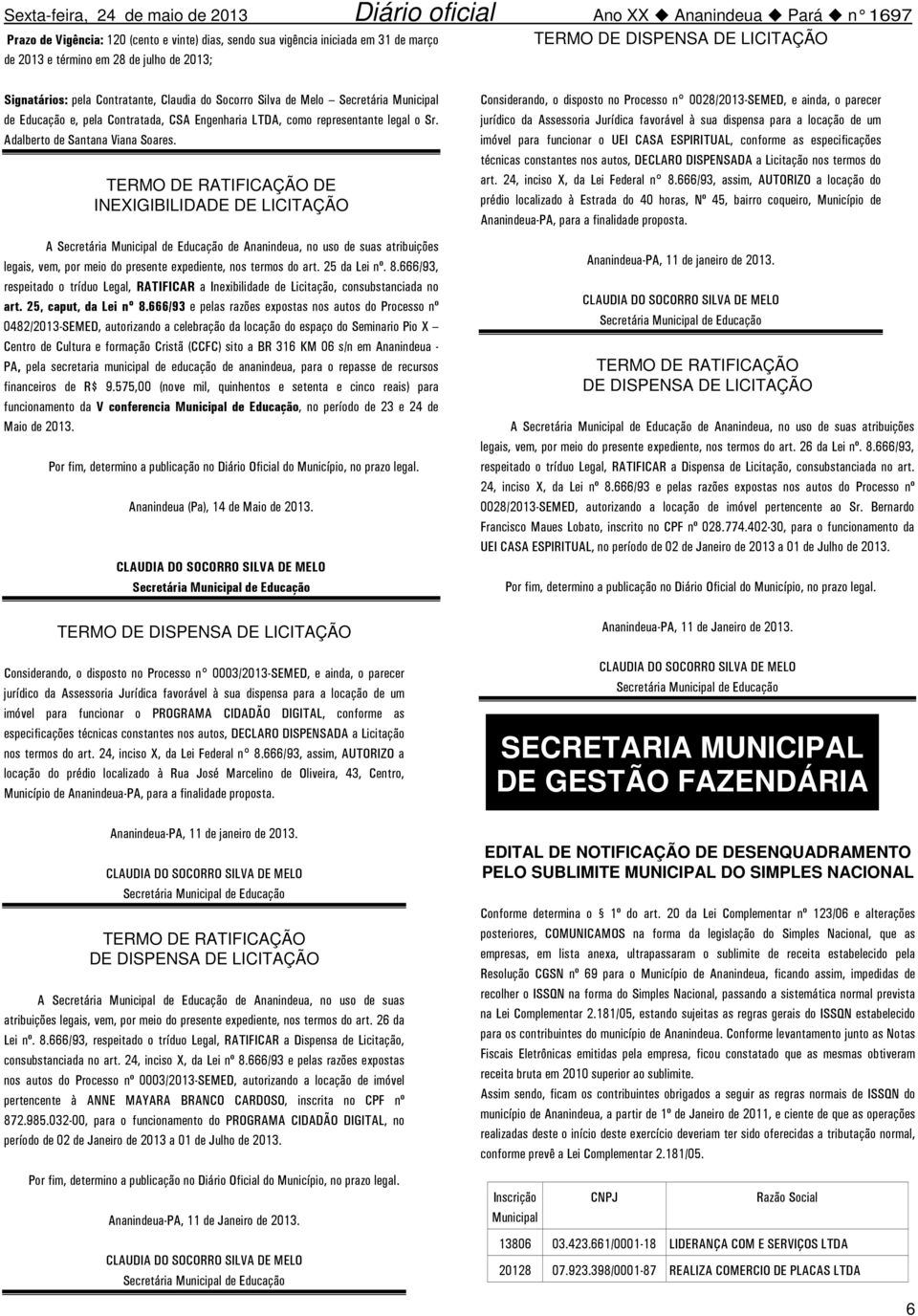 TERMO DE RATIFICAÇÃO DE INEXIGIBILIDADE DE LICITAÇÃO A Secretária de Educação de Ananindeua, no uso de suas atribuições legais, vem, por meio do presente expediente, nos termos do art. 25 da Lei nº.