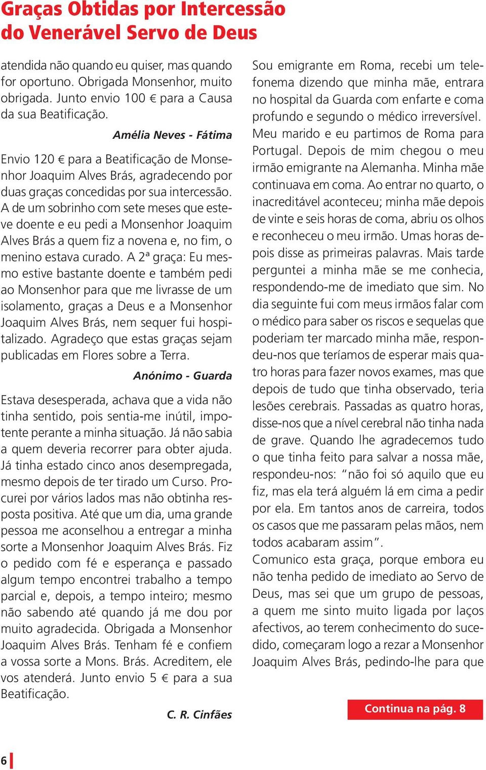 pedi a Monsenhor Joaquim Alves Brás a quem fiz a novena e, no fim, o menino estava curado A 2ª graça: Eu mesmo estive bastante doente e também pedi ao Monsenhor para que me livrasse de um isolamento,