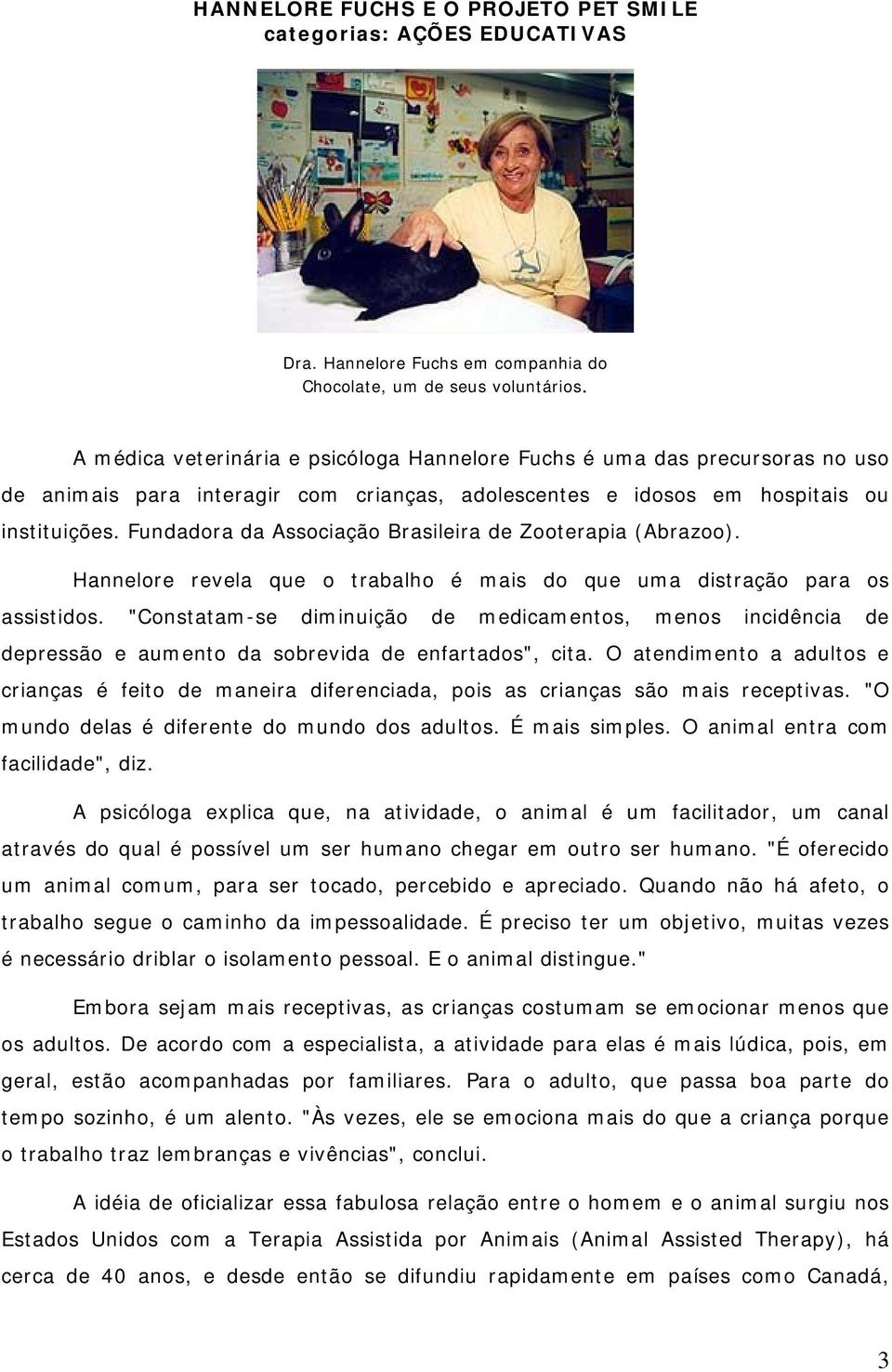 Fundadora da Associação Brasileira de Zooterapia (Abrazoo). Hannelore revela que o trabalho é mais do que uma distração para os assistidos.