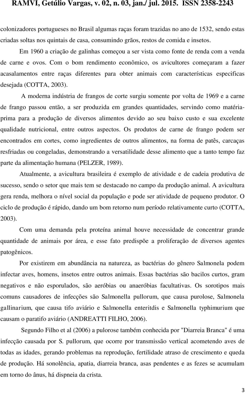 Com o bom rendimento econômico, os avicultores começaram a fazer acasalamentos entre raças diferentes para obter animais com características especificas desejada (COTTA, 2003).