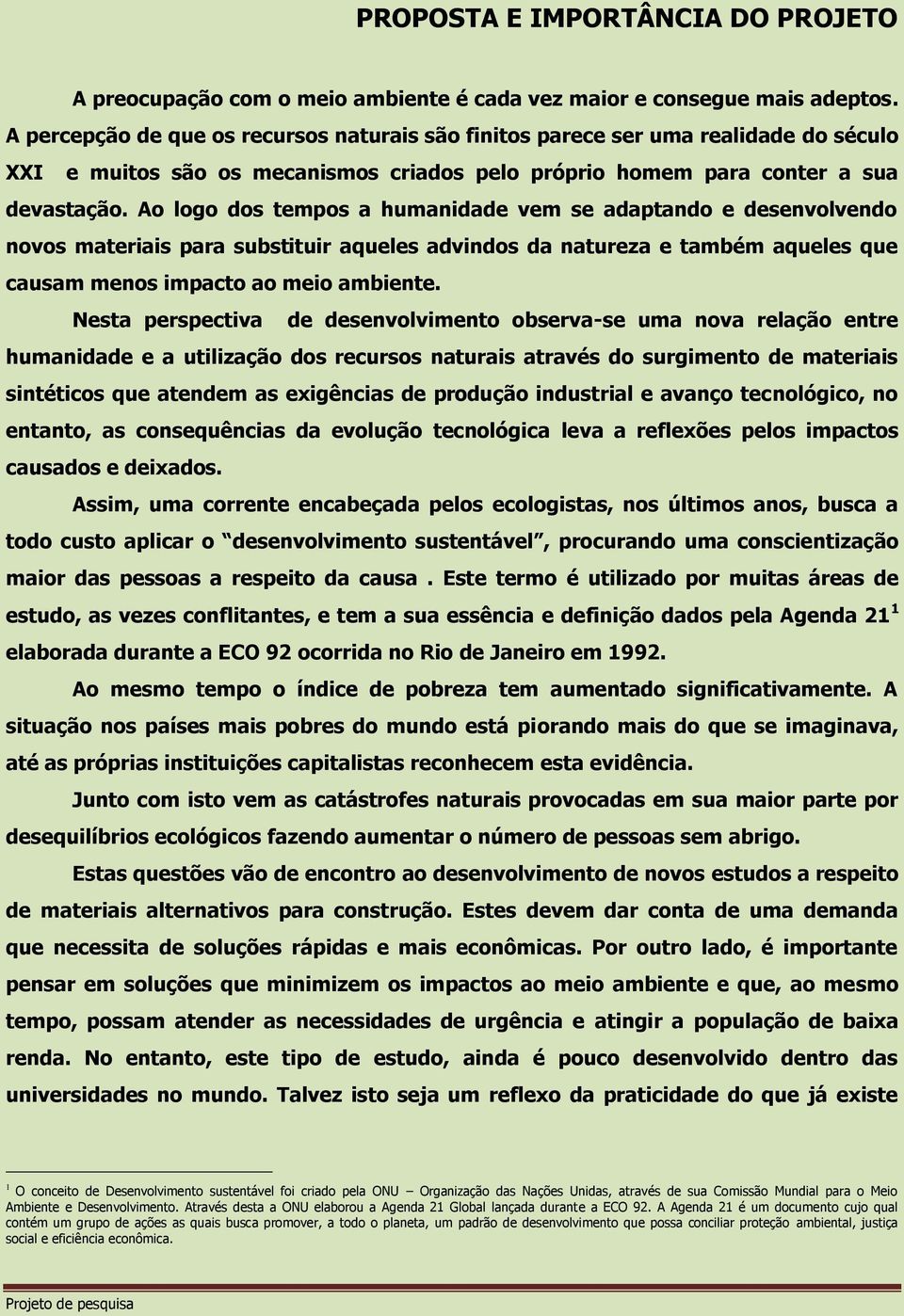 Ao logo dos tempos a humanidade vem se adaptando e desenvolvendo novos materiais para substituir aqueles advindos da natureza e também aqueles que causam menos impacto ao meio ambiente.