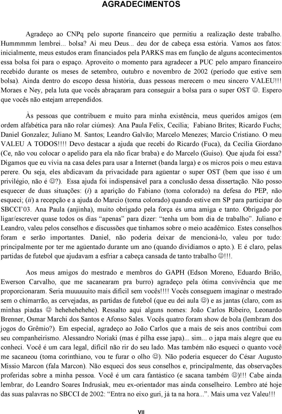 Aproveito o momento para agradecer a PUC pelo amparo financeiro recebido durante os meses de setembro, outubro e novembro de 2002 (período que estive sem bolsa).